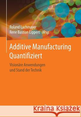 Additive Manufacturing Quantifiziert: Visionäre Anwendungen Und Stand Der Technik Lachmayer, Roland 9783662541128 Springer Vieweg - książka