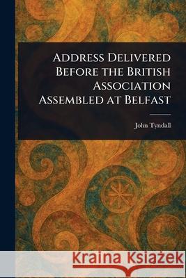 Address Delivered Before the British Association Assembled at Belfast John Tyndall 9781025240381 Anson Street Press - książka