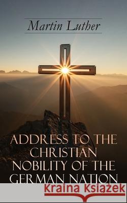 Address To the Christian Nobility of the German Nation: Treatise on Signature Doctrines of the Priesthood Martin Luther, C A Buchheim 9788027331109 e-artnow - książka