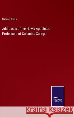 Addresses of the Newly-Appointed Professors of Columbia College William Betts   9783375138653 Salzwasser-Verlag - książka