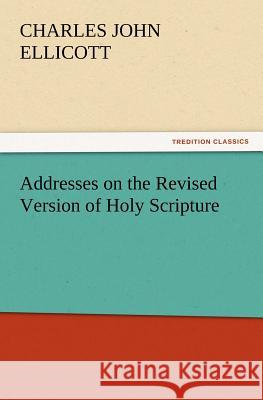 Addresses on the Revised Version of Holy Scripture C J (Charles John) Ellicott 9783847214366 tredition GmbH - książka