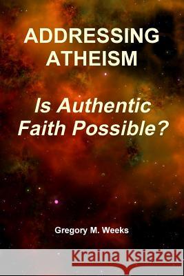 ADDRESSING ATHEISM: Is Authentic Faith Possible? Gregory M. Weeks 9780359060870 Lulu.com - książka