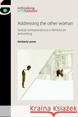 Addressing the Other Woman: Textual Correspondences in Feminist Art and Writing Kimberly Lamm 9781526121264 Manchester University Press - książka