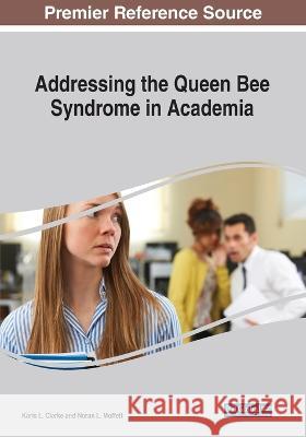 Addressing the Queen Bee Syndrome in Academia: Searching for Sisterhood in the Professoriate Karis L. Clarke   9781668477212 IGI Global - książka