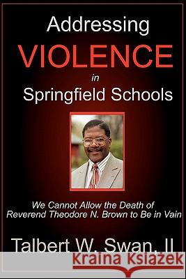 Addressing Violence In Springfield Schools: We Cannot Allow The Death Of Rev. Theodore N. Brown To Be In Vain Swan, Talbert W. 9780971635500 Trumpet in Zion Publishing - książka