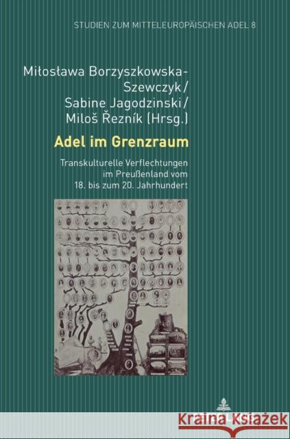 Adel im Grenzraum; Transkulturelle Verflechtungen im Preußenland vom 18. bis zum 20. Jahrhundert Borzyszkowska-Szewczyk, Miloslawa 9783631850206 Peter Lang Gmbh, Internationaler Verlag Der W - książka