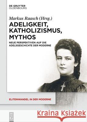 Adeligkeit, Katholizismus, Mythos: Neue Perspektiven Auf Die Adelsgeschichte Der Moderne Raasch, Markus 9783110363838 De Gruyter (DGO) - książka