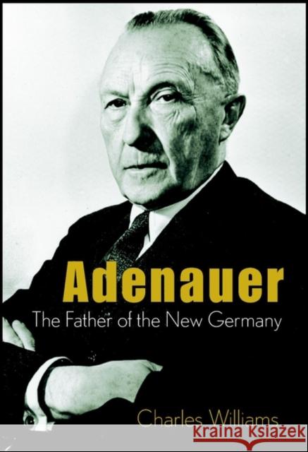 Adenauer: The Father of the New Germany Williams, Charles 9780471407379 John Wiley & Sons - książka