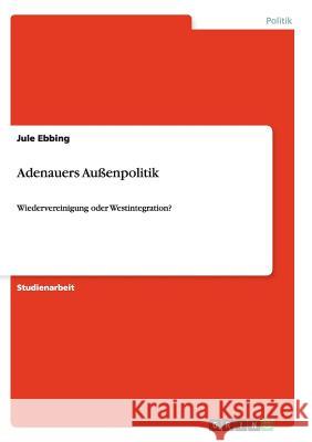 Adenauers Außenpolitik: Wiedervereinigung oder Westintegration? Ebbing, Jule 9783656181149 Grin Verlag - książka