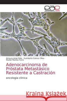 Adenocarcinoma de Próstata Metastásico Resistente a Castración Jorge Rolo, Amaury 9786203872033 Editorial Academica Espanola - książka