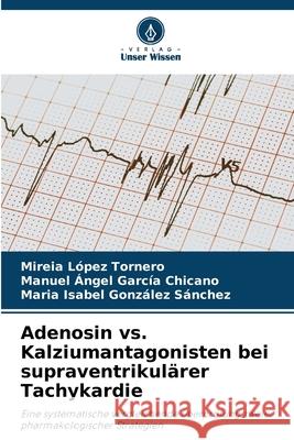 Adenosin vs. Kalziumantagonisten bei supraventrikulärer Tachykardie López Tornero, Mireia, García Chicano, Manuel Ángel, González Sánchez, María Isabel 9786209333231 Verlag Unser Wissen - książka