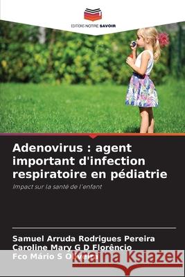 Adenovirus : agent important d'infection respiratoire en pédiatrie Rodrigues Pereira, Samuel Arruda, G D Florêncio, Caroline Mary, S Oliveira, Fco Mário 9786202465236 Editions Notre Savoir - książka