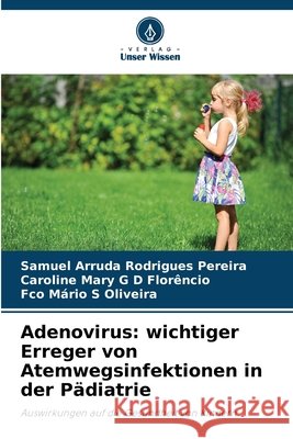 Adenovirus: wichtiger Erreger von Atemwegsinfektionen in der Pädiatrie Rodrigues Pereira, Samuel Arruda, G D Florêncio, Caroline Mary, S Oliveira, Fco Mário 9786202465229 Verlag Unser Wissen - książka