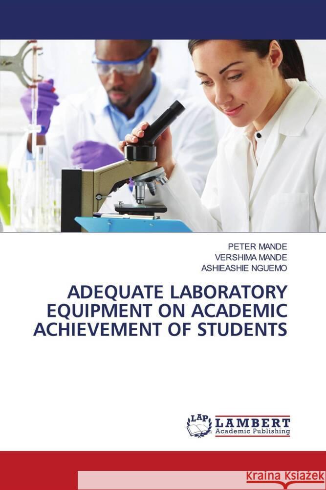 ADEQUATE LABORATORY EQUIPMENT ON ACADEMIC ACHIEVEMENT OF STUDENTS Mande, Peter, MANDE, VERSHIMA, NGUEMO, ASHIEASHIE 9786208426927 LAP Lambert Academic Publishing - książka