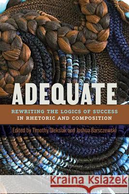 Adequate: Rewriting the Logics of Success in Rhetoric and Composition Timothy Oleksiak Joshua Barsczewski 9781646428045 Utah State University Press - książka