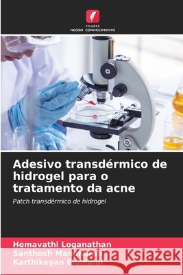 Adesivo transd?rmico de hidrogel para o tratamento da acne Hemavathi Loganathan Santhosh Manoharan Karthikeyan Elumalai 9786207662593 Edicoes Nosso Conhecimento - książka