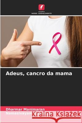 Adeus, cancro da mama Manimaran, Dharmar, Elangovan, Namasivayam 9786209682490 Edições Nosso Conhecimento - książka