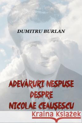 Adevaruri Nespuse Despre Nicolae Ceausescu Dumitru Burlan 9781548496586 Createspace Independent Publishing Platform - książka