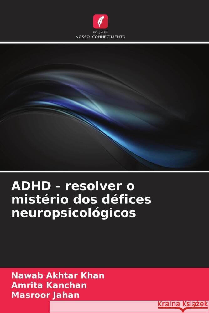 ADHD - resolver o mistério dos défices neuropsicológicos Khan, Nawab Akhtar, Kanchan, Amrita, Jahan, Masroor 9786205441237 Edições Nosso Conhecimento - książka