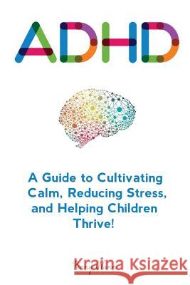 Adhd: A Guide to Cultivating Calm, Reducing Stress, and Helping Children Thrive! Nunn, Penny 9781979749145 Createspace Independent Publishing Platform - książka