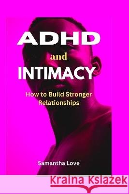 ADHD and Intimacy: How to Build Stronger Relationships Samantha Love   9798378279968 Independently Published - książka