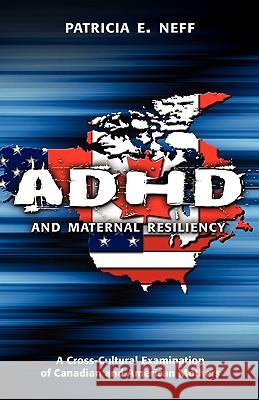 ADHD and Maternal Resiliency: A Cross-Cultural Examination of Canadian and American Mothers Neff, Patricia E. 9781604975901 Cambria Press - książka