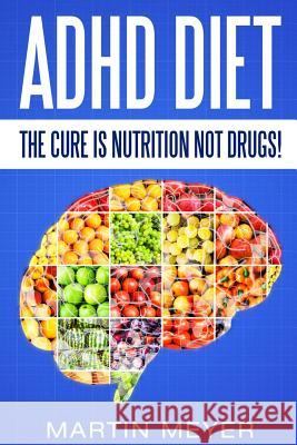 ADHD Diet: The Cure Is Nutrition Not Drugs (For: Children, Adult ADD, Marriage, Martin Meyer 9781537559957 Createspace Independent Publishing Platform - książka