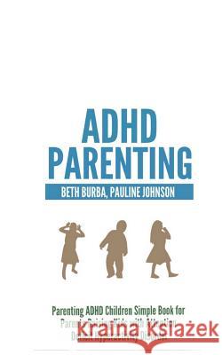 ADHD Parenting: Parenting ADHD Children Simple Book for Parents Raising Kids with Attention Deficit Hyperactivity Disorder Pauline Johnson Beth Burba 9781499345476 Createspace - książka