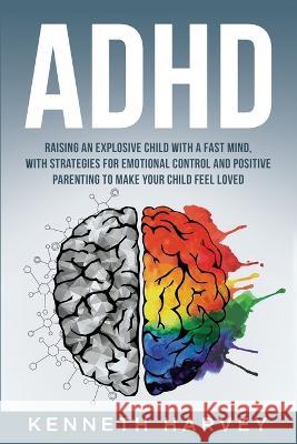 ADHD Raising an Explosive Child with a Fast Mind. Kenneth Harvey 9781739752248 Kenneth Harvey - książka