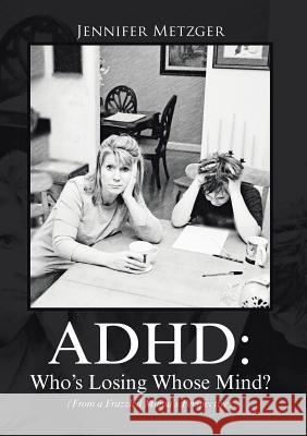 ADHD: Who's Losing Whose Mind? (From a Frazzled Mama's Perspective) Jennifer Metzger 9781483445731 Lulu Publishing Services - książka