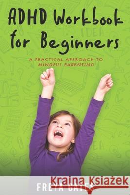 ADHD Workbook for Beginners: A Practical Approach to Mindful Parenting Gates, Freya 9798630702654 Independently Published - książka