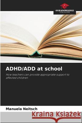 ADHD/ADD at school Neitsch, Manuela 9786209475467 Our Knowledge Publishing - książka