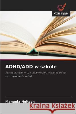 ADHD/ADD w szkole Neitsch, Manuela 9786209462665 Wydawnictwo Nasza Wiedza - książka