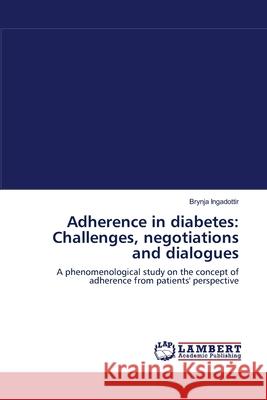 Adherence in diabetes: Challenges, negotiations and dialogues Ingadottir, Brynja 9783838313740 LAP Lambert Academic Publishing AG & Co KG - książka