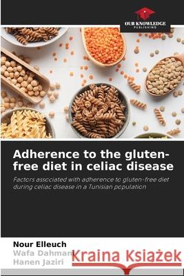 Adherence to the gluten-free diet in celiac disease Elleuch, Nour, Dahmani, Wafa, Jaziri, Hanen 9786206842033 Our Knowledge Publishing - książka