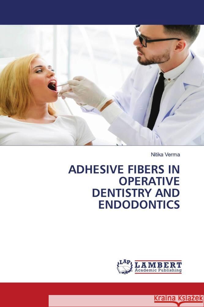 ADHESIVE FIBERS IN OPERATIVE DENTISTRY AND ENDODONTICS Verma, Nitika 9786204955018 LAP Lambert Academic Publishing - książka