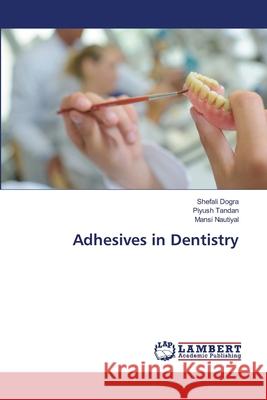 Adhesives in Dentistry Shefali Dogra Piyush Tandan Mansi Nautiyal 9786203471755 LAP Lambert Academic Publishing - książka