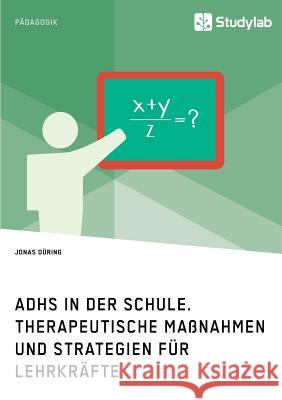 ADHS in der Schule. Therapeutische Maßnahmen und Strategien für Lehrkräfte Düring, Jonas 9783960951766 Studylab - książka