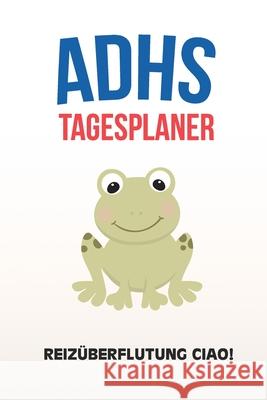 ADHS Tagesplaner - Reizüberflutung Ciao!: Denke nur an deine heutigen Aufgaben und Ziele die du dir aufschreibst, einfacher Leben mit ADS / ADHS Chaos, Adieu 9781709671388 Independently Published - książka