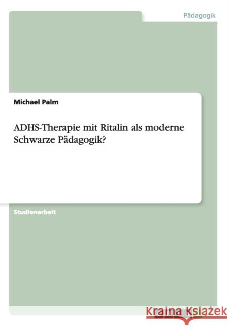 ADHS-Therapie mit Ritalin als moderne Schwarze Pädagogik? Michael Palm 9783640876921 Grin Verlag - książka