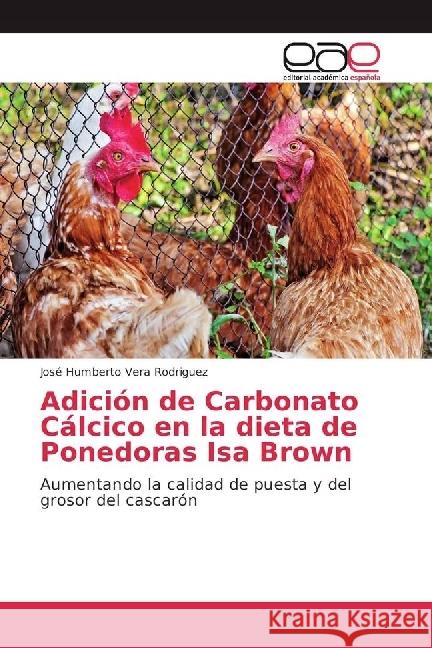 Adición de Carbonato Cálcico en la dieta de Ponedoras Isa Brown : Aumentando la calidad de puesta y del grosor del cascarón Vera Rodriguez, José Humberto 9783659653339 Editorial Académica Española - książka