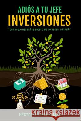 Adiós a tu jefe - Inversiones: Todo lo que necesitas saber para comenzar a invertir Sosa Gómez, Héctor J. 9781726678896 Independently Published - książka