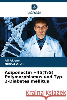 Adiponectin +45(T/G) Polymorphismus und Typ-2-Diabetes mellitus Akram, Ali, A. Ali, Norrya 9786209241345 Verlag Unser Wissen - książka