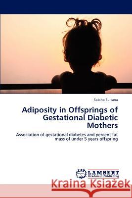 Adiposity in Offsprings of Gestational Diabetic Mothers Sabiha Sultana 9783659127526 LAP Lambert Academic Publishing - książka