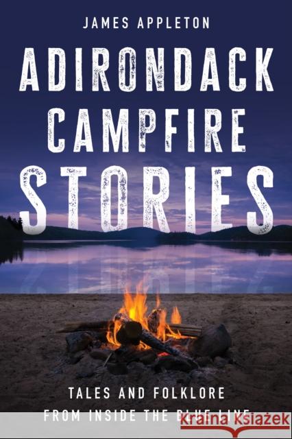 Adirondack Campfire Stories: Tales and Folklore from Inside the Blue Line James Appleton 9781493076949 North Country Books - książka