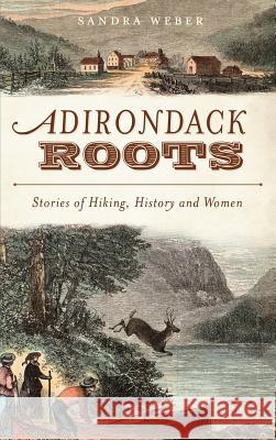 Adirondack Roots: Stories of Hiking, History and Women Sandra Weber 9781540230591 History Press Library Editions - książka