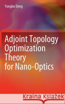 Adjoint Topology Optimization Theory for Nano-Optics Yongbo Deng 9789811679681 Springer - książka