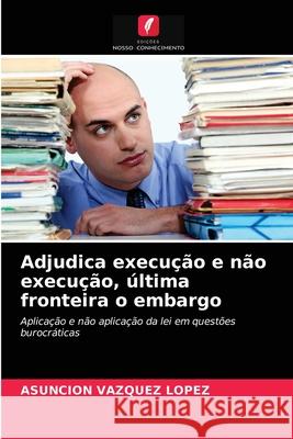 Adjudica execução e não execução, última fronteira o embargo Asunción Vázquez López 9786203485929 Edicoes Nosso Conhecimento - książka
