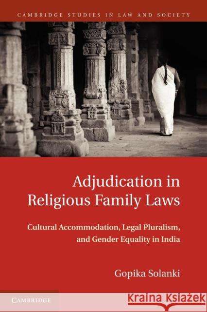 Adjudication in Religious Family Laws: Cultural Accommodation, Legal Pluralism, and Gender Equality in India Solanki, Gopika 9781107610590 Cambridge University Press - książka