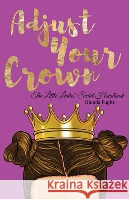 Adjust Your Crown: The Little Ladies' Secret Handbook Dionda Fugitt 9781537021041 Createspace Independent Publishing Platform - książka